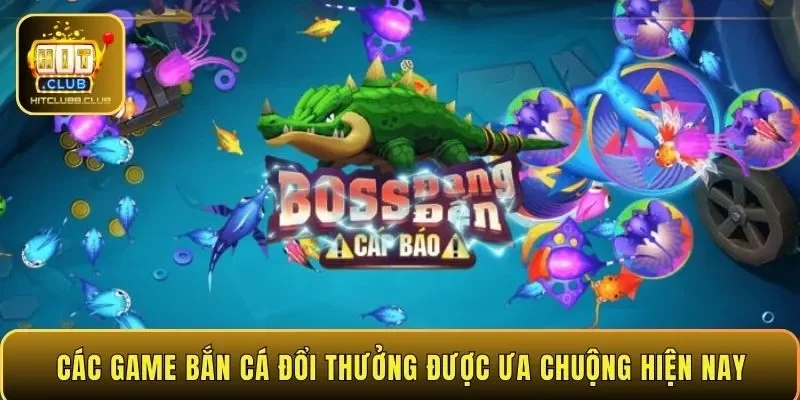 Các game bắn cá đổi thưởng được ưa chuộng hiện nay