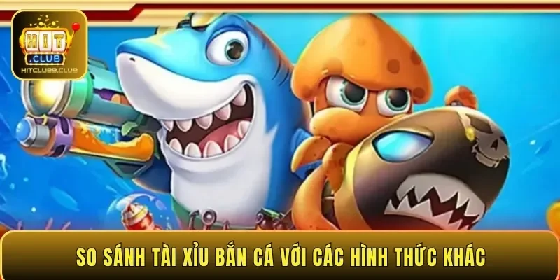 So sánh tài xỉu bắn cá với các hình thức khác